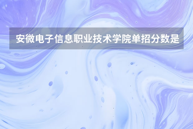 安微电子信息职业技术学院单招分数是多少分