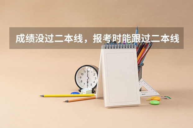 成绩没过二本线，报考时能跟过二本线的人一起报二本吗？