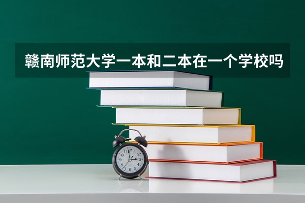 赣南师范大学一本和二本在一个学校吗