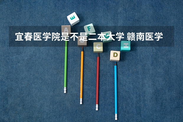 宜春医学院是不是二本大学 赣南医学院是几本？