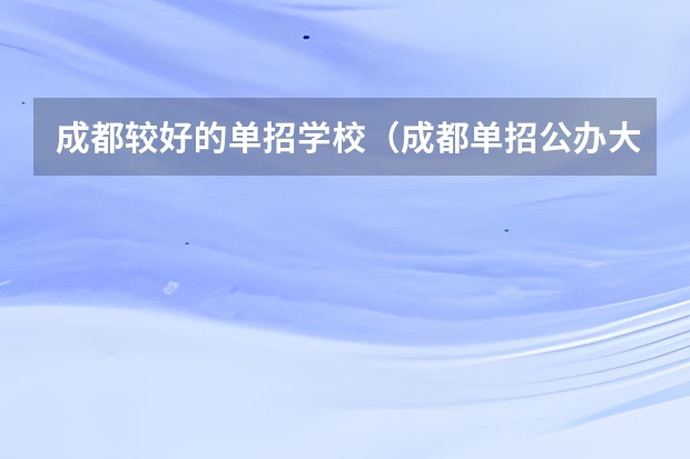 成都较好的单招学校（成都单招公办大专学校排名）