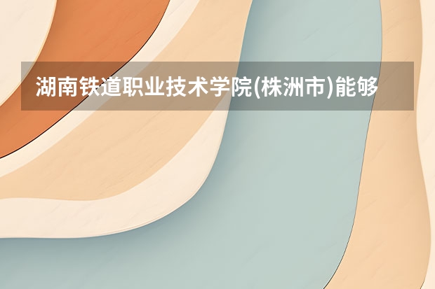 湖南铁道职业技术学院(株洲市)能够自考哪些学校？专升本又可以升哪些大学呢？