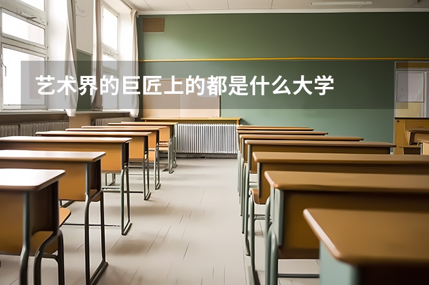 艺术界的巨匠上的都是什么大学