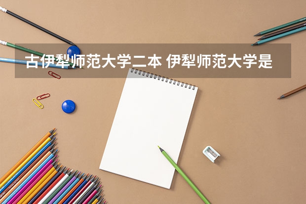 古伊犁师范大学二本 伊犁师范大学是一本还是二本