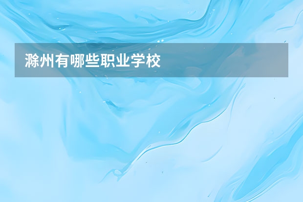 滁州有哪些职业学校