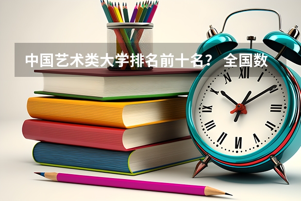 中国艺术类大学排名前十名？ 全国数学专业大学排名