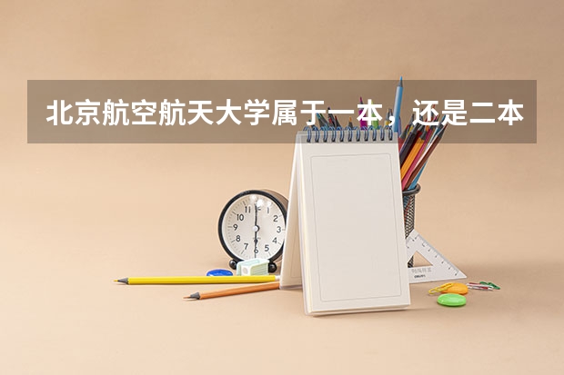 北京航空航天大学属于一本,还是二本,在北京市排名第多少位大学?
