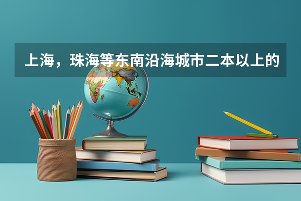 上海，珠海等东南沿海城市二本以上的好大学或者好专业是什么？