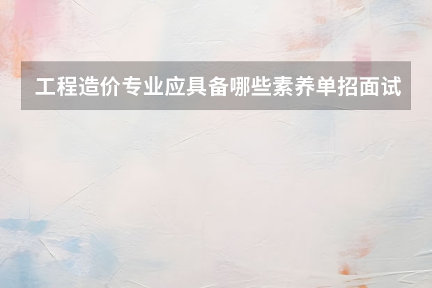 工程造价专业应具备哪些素养单招面试