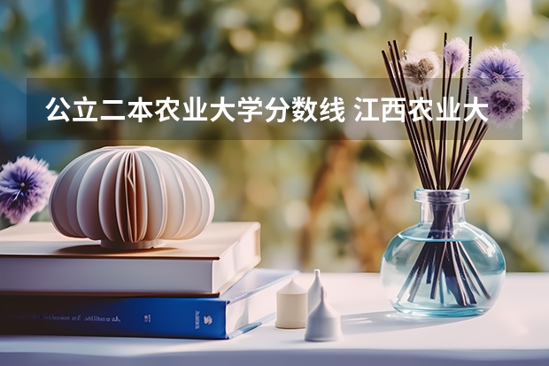 公立二本农业大学分数线 江西农业大学二本录取分数线