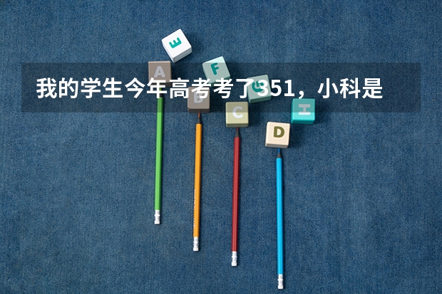 我的学生今年高考考了351，小科是一个A一个是B+，报什么志愿好？
