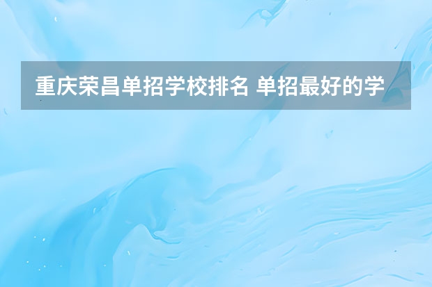 重庆荣昌单招学校排名 单招最好的学校排名