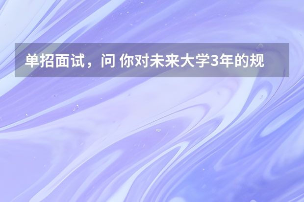 单招面试，问 你对未来大学3年的规划 应该怎么回答？