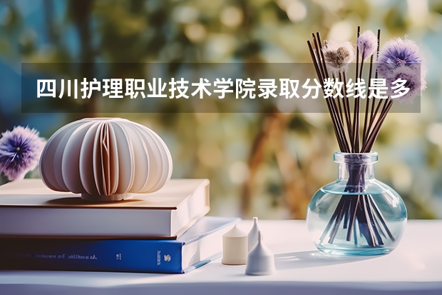 四川护理职业技术学院录取分数线是多少？