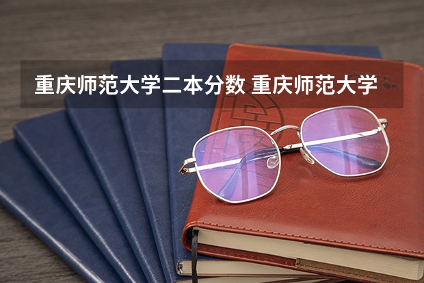 重庆师范大学二本分数 重庆师范大学公费师范生分数线