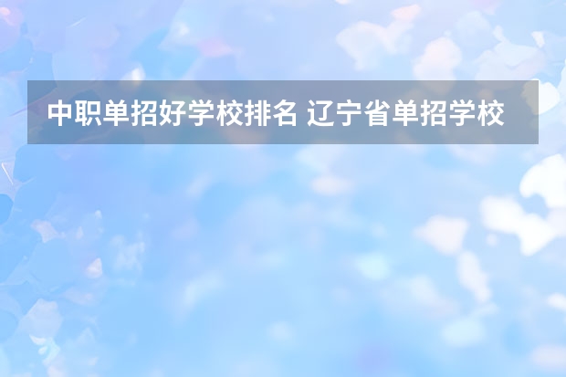 中职单招好学校排名 辽宁省单招学校排名前十