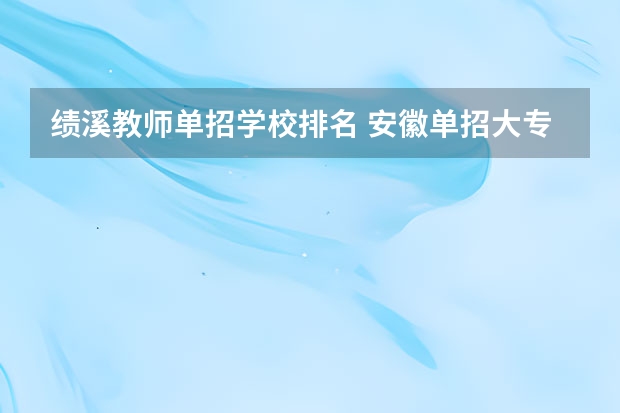 绩溪教师单招学校排名 安徽单招大专院校排名以及分数