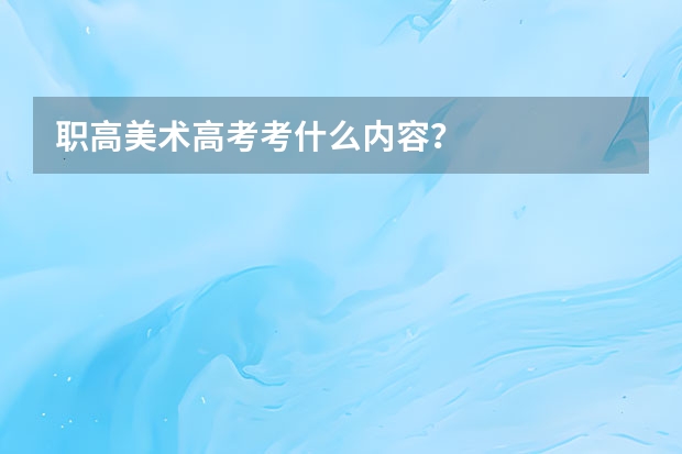 职高美术高考考什么内容？