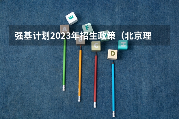 强基计划2023年招生政策（北京理工大学强基计划入围分数线）