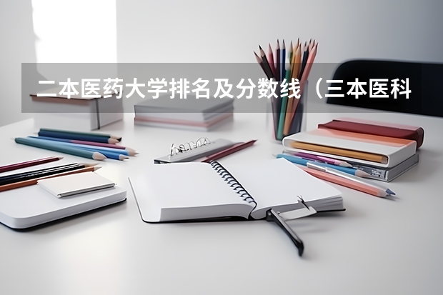 二本医药大学排名及分数线（三本医科大学排名及分数线）