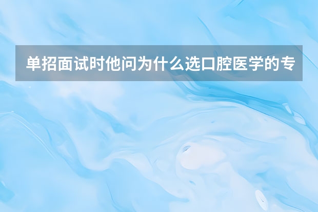 单招面试时他问为什么选口腔医学的专业，怎么回答？