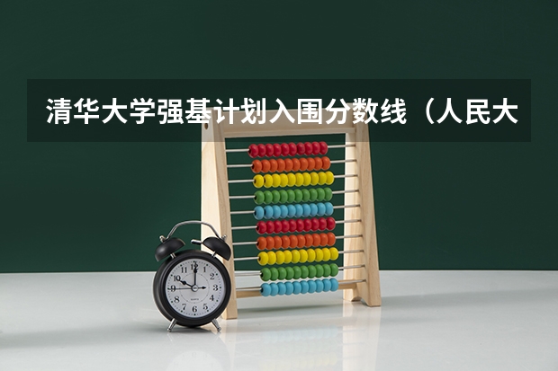 清华大学强基计划入围分数线（人民大学强基计划入围分数线）
