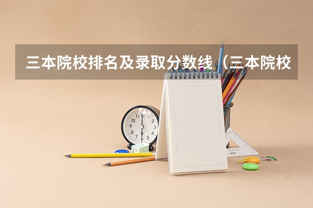 三本院校排名及录取分数线（三本院校排行榜）