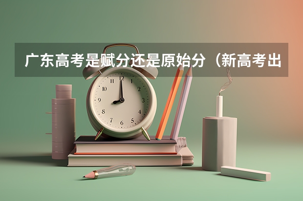 广东高考是赋分还是原始分（新高考出分是赋分还是原始分）