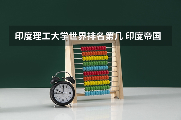印度理工大学世界排名第几 印度帝国理工大学世界排名？