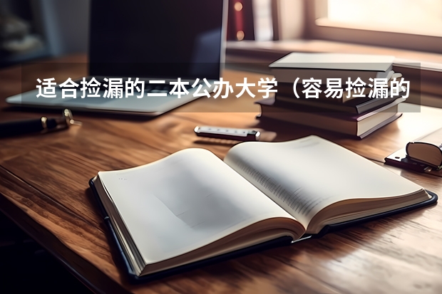 适合捡漏的二本公办大学（容易捡漏的二本大学）