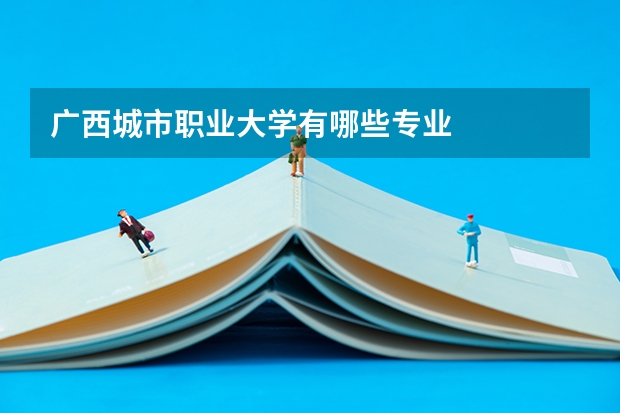 广西城市职业大学有哪些专业
