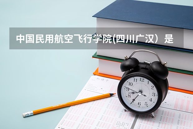中国民用航空飞行学院(四川广汉）是几本啊？还有，像川大这些有三本的专业吗？