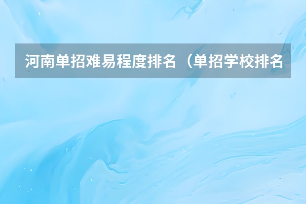 河南单招难易程度排名（单招学校排名）