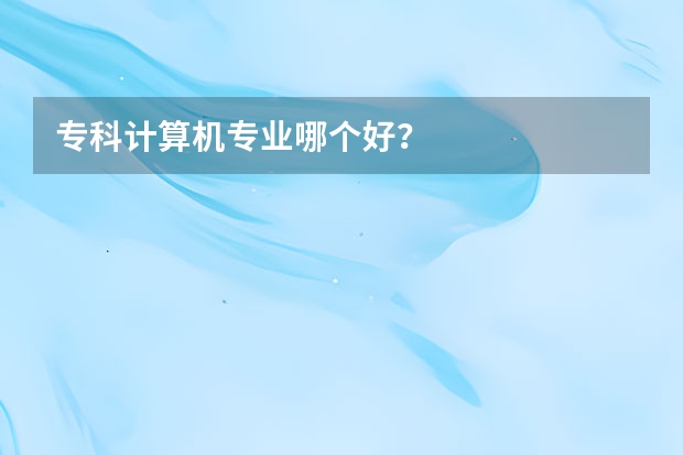 专科计算机专业哪个好？
