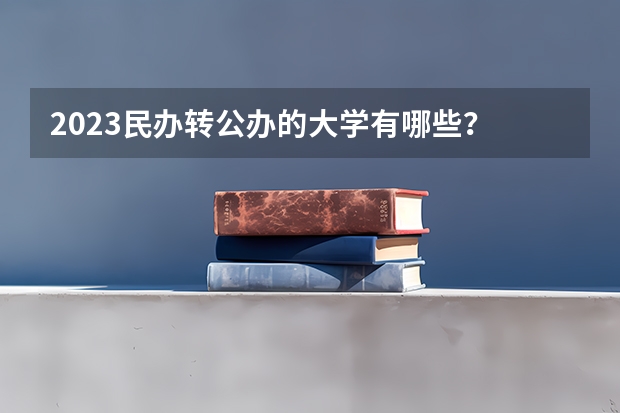 2023民办转公办的大学有哪些？
