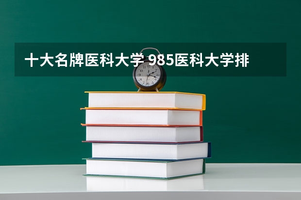 十大名牌医科大学 985医科大学排名