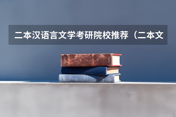 二本汉语言文学考研院校推荐（二本文科生最好的六个专业）