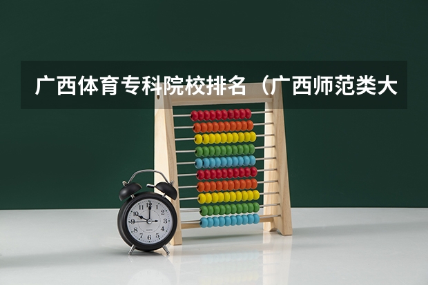 广西体育专科院校排名（广西师范类大专院校排名）