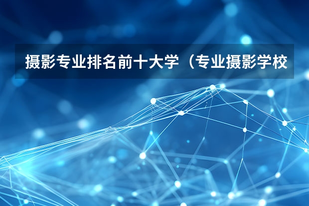 摄影专业排名前十大学（专业摄影学校排名）
