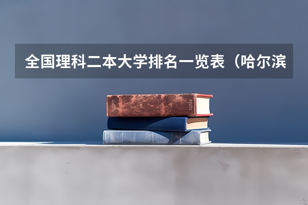 全国理科二本大学排名一览表（哈尔滨二本大学排名）