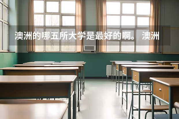澳洲的哪五所大学是最好的啊。 澳洲大学八大名校排名榜单