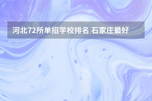 河北72所单招学校排名 石家庄最好的单招学校排名