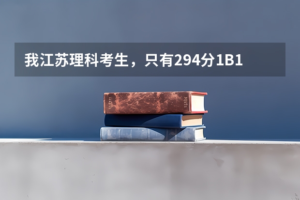 我江苏理科考生，只有294分1B1C，能报哪些三本院校啊？