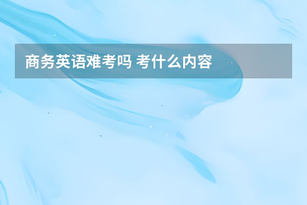 商务英语难考吗 考什么内容