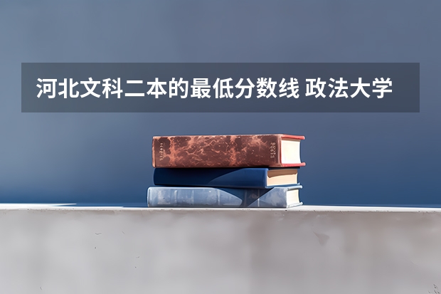 河北文科二本的最低分数线 政法大学二本分数线