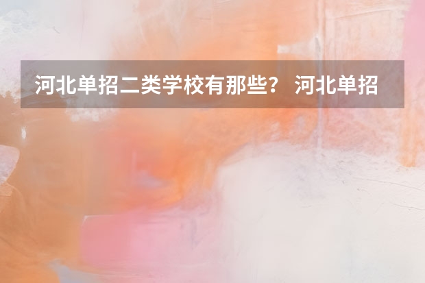 河北单招二类学校有那些？ 河北单招十类民办学校排名