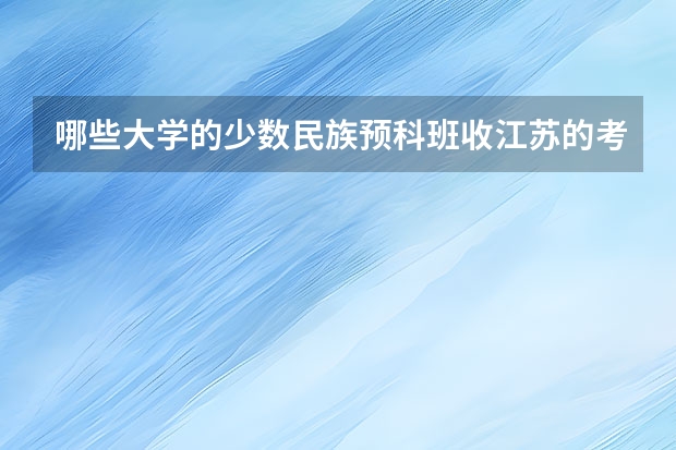 哪些大学的少数民族预科班收江苏的考生