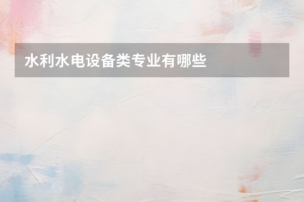 水利水电设备类专业有哪些