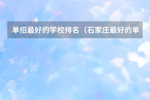 单招最好的学校排名（石家庄最好的单招学校排名）