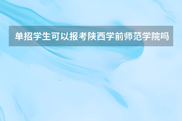 单招学生可以报考陕西学前师范学院吗，可以报哪些专业，分数线多少